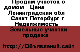 Продам участок с домом › Цена ­ 1 500 000 - Ленинградская обл., Санкт-Петербург г. Недвижимость » Земельные участки продажа   
